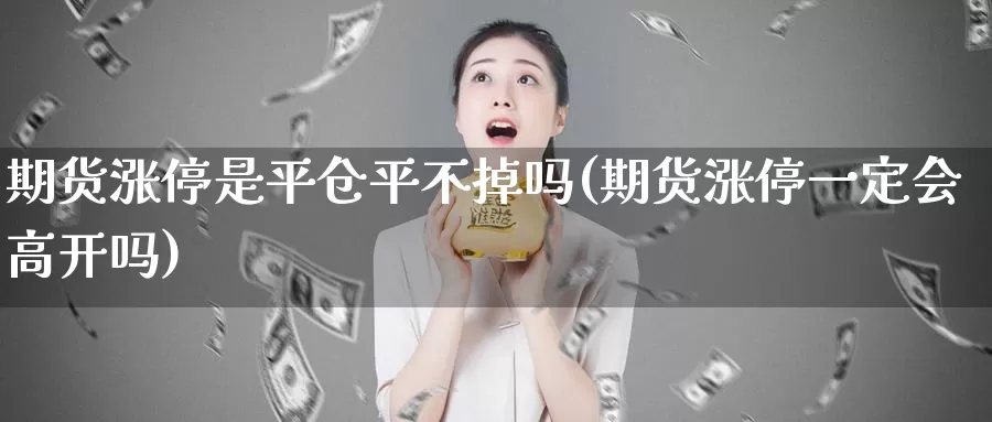 期货涨停是平仓平不掉吗(期货涨停一定会高开吗)_https://hz.wpmee.com_国际期货直播_第1张