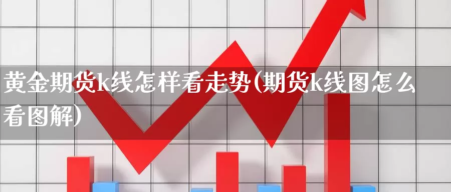 黄金期货k线怎样看走势(期货k线图怎么看图解)_https://hz.wpmee.com_黄金期货直播_第1张