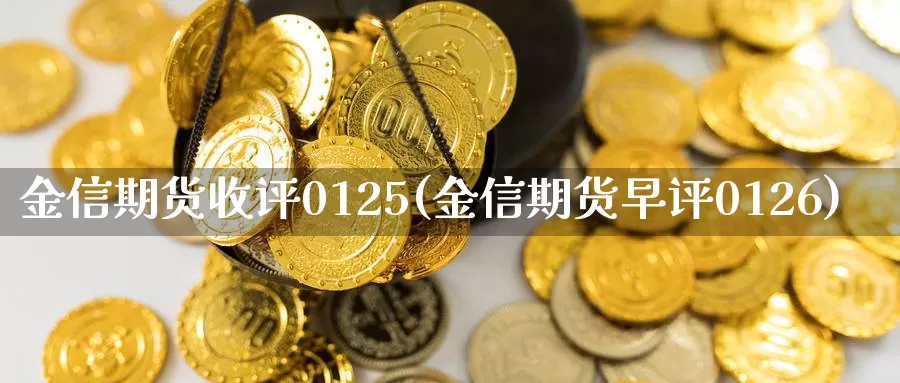 金信期货收评0125(金信期货早评0126)_https://hz.wpmee.com_外盘期货直播_第1张