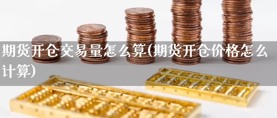 期货开仓交易量怎么算(期货开仓价格怎么计算)_https://hz.wpmee.com_国际期货直播_第1张