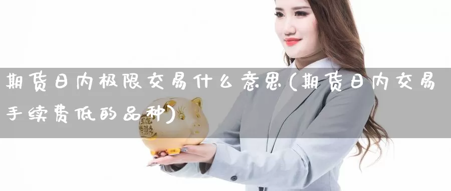 期货日内极限交易什么意思(期货日内交易手续费低的品种)_https://hz.wpmee.com_德指期货直播_第1张