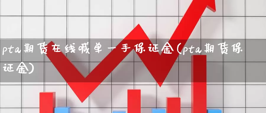 pta期货在线喊单一手保证金(pta期货保证金)_https://hz.wpmee.com_黄金期货直播_第1张