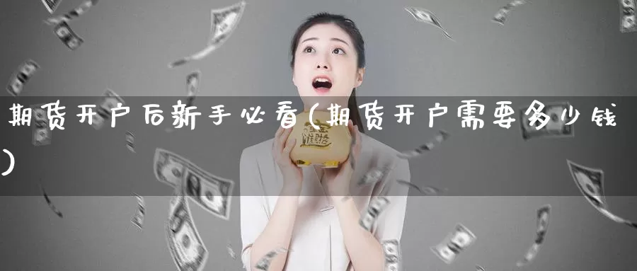 期货开户后新手必看(期货开户需要多少钱)_https://hz.wpmee.com_纳指期货直播_第1张