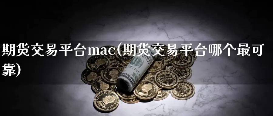 期货交易平台mac(期货交易平台哪个最可靠)_https://hz.wpmee.com_纳指期货直播_第1张