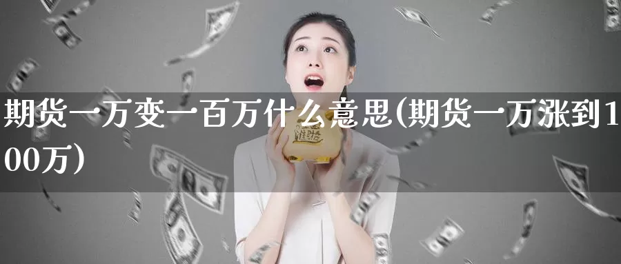 期货一万变一百万什么意思(期货一万涨到100万)_https://hz.wpmee.com_黄金期货直播_第1张