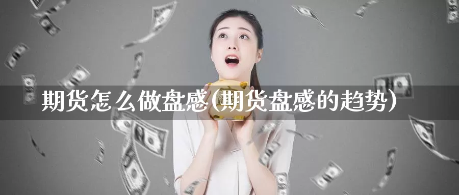 期货怎么做盘感(期货盘感的趋势)_https://hz.wpmee.com_外盘期货直播_第1张