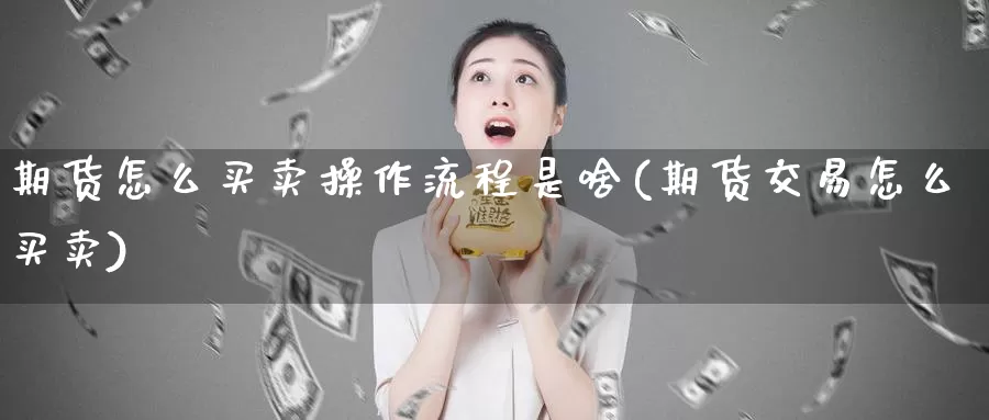 期货怎么买卖操作流程是啥(期货交易怎么买卖)_https://hz.wpmee.com_外盘期货直播_第1张