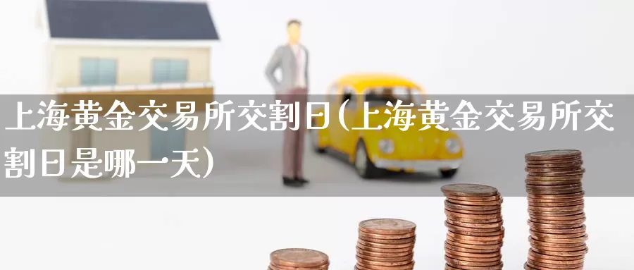 上海黄金交易所交割日(上海黄金交易所交割日是哪一天)_https://hz.wpmee.com_黄金期货直播_第1张