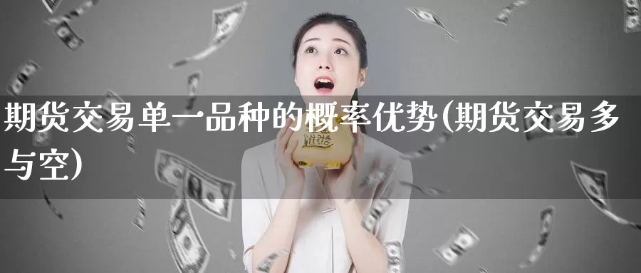 期货交易单一品种的概率优势(期货交易多与空)_https://hz.wpmee.com_外盘期货直播_第1张