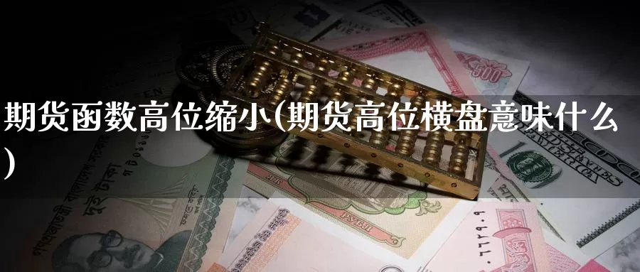 期货函数高位缩小(期货高位横盘意味什么)_https://hz.wpmee.com_黄金期货直播_第1张