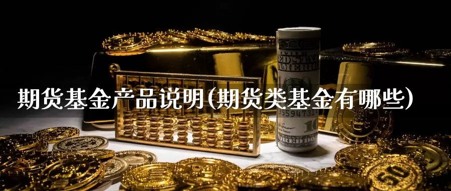 期货基金产品说明(期货类基金有哪些)_https://hz.wpmee.com_黄金期货直播_第1张