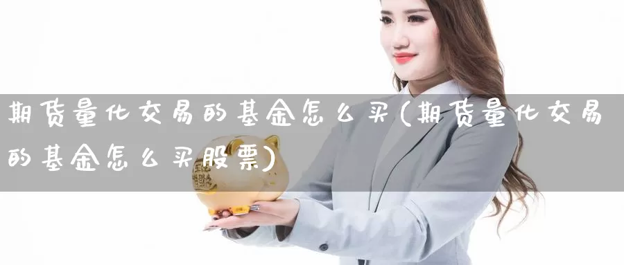 期货量化交易的基金怎么买(期货量化交易的基金怎么买股票)_https://hz.wpmee.com_国际期货直播_第1张