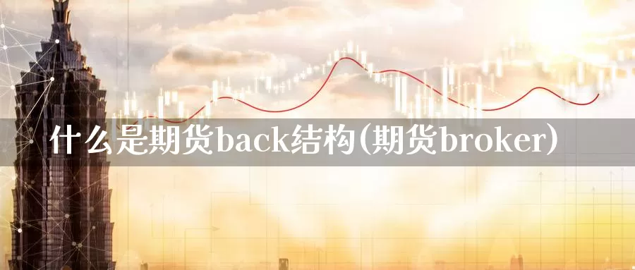 什么是期货back结构(期货broker)_https://hz.wpmee.com_外盘期货直播_第1张