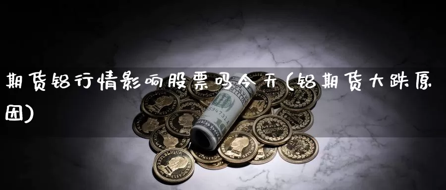 期货铝行情影响股票吗今天(铝期货大跌原因)_https://hz.wpmee.com_黄金期货直播_第1张