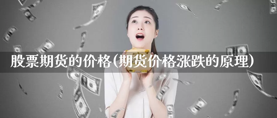 股票期货的价格(期货价格涨跌的原理)_https://hz.wpmee.com_德指期货直播_第1张