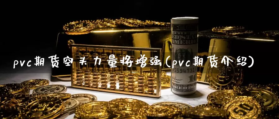 pvc期货空头力量将增强(pvc期货介绍)_https://hz.wpmee.com_纳指期货直播_第1张