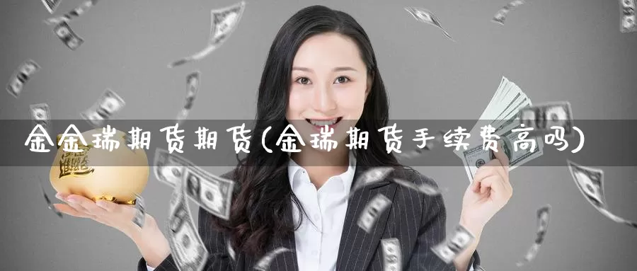 金金瑞期货期货(金瑞期货手续费高吗)_https://hz.wpmee.com_国际期货直播_第1张