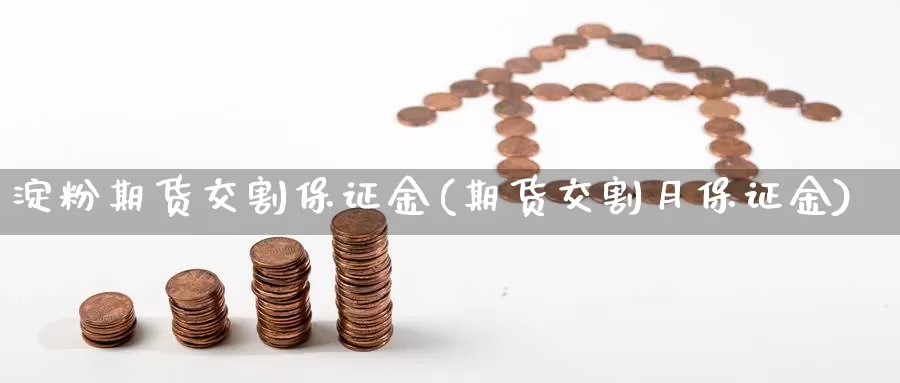 淀粉期货交割保证金(期货交割月保证金)_https://hz.wpmee.com_国际期货直播_第1张