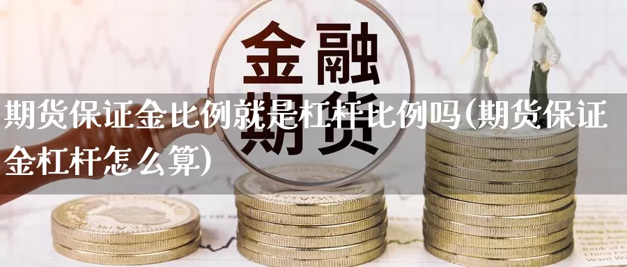 期货保证金比例就是杠杆比例吗(期货保证金杠杆怎么算)_https://hz.wpmee.com_德指期货直播_第1张