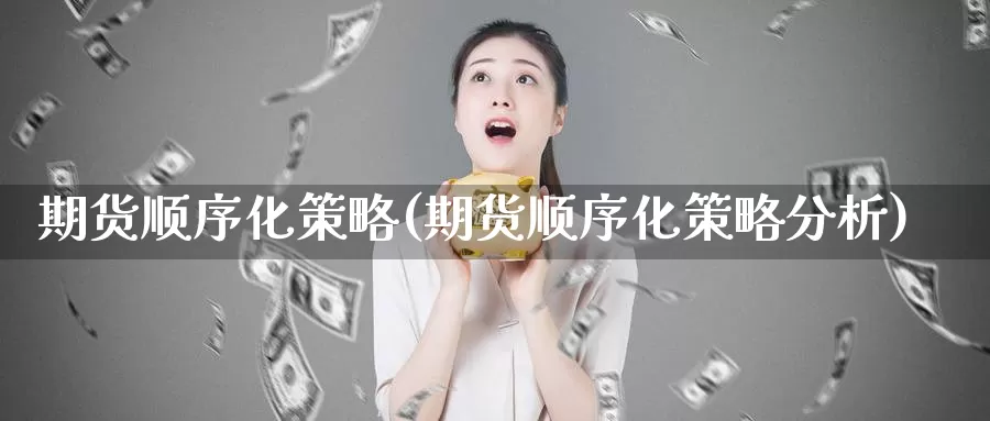 期货顺序化策略(期货顺序化策略分析)_https://hz.wpmee.com_外盘期货直播_第1张