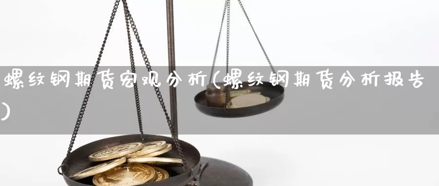 螺纹钢期货宏观分析(螺纹钢期货分析报告)_https://hz.wpmee.com_德指期货直播_第1张