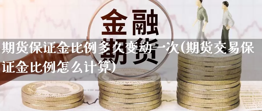 期货保证金比例多久变动一次(期货交易保证金比例怎么计算)_https://hz.wpmee.com_外盘期货直播_第1张