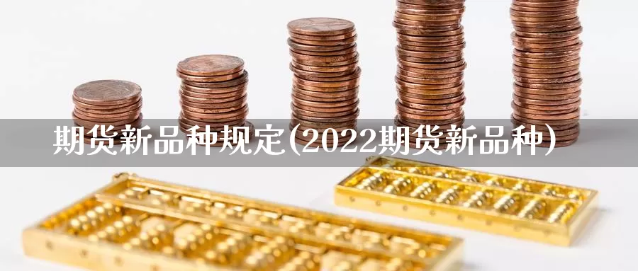 期货新品种规定(2022期货新品种)_https://hz.wpmee.com_外盘期货直播_第1张