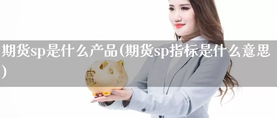 期货sp是什么产品(期货sp指标是什么意思)_https://hz.wpmee.com_黄金期货直播_第1张