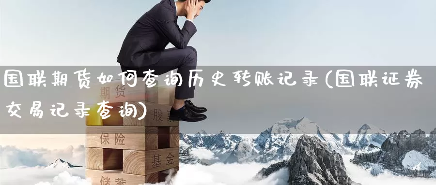 国联期货如何查询历史转账记录(国联证券交易记录查询)_https://hz.wpmee.com_国际期货直播_第1张