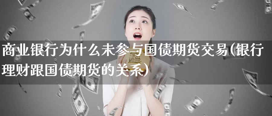 商业银行为什么未参与国债期货交易(银行理财跟国债期货的关系)_https://hz.wpmee.com_黄金期货直播_第1张