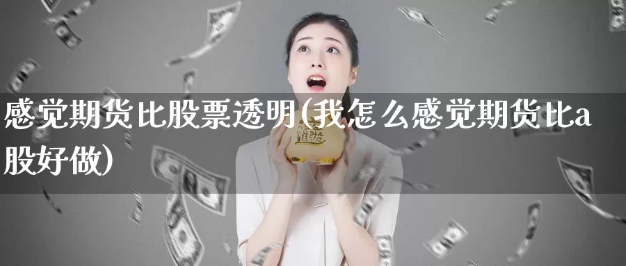 感觉期货比股票透明(我怎么感觉期货比a股好做)_https://hz.wpmee.com_外盘期货直播_第1张