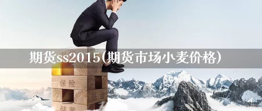 期货ss2015(期货市场小麦价格)_https://hz.wpmee.com_德指期货直播_第1张