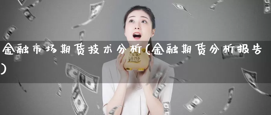 金融市场期货技术分析(金融期货分析报告)_https://hz.wpmee.com_国际期货直播_第1张