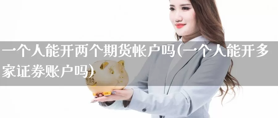 一个人能开两个期货帐户吗(一个人能开多家证券账户吗)_https://hz.wpmee.com_外盘期货直播_第1张