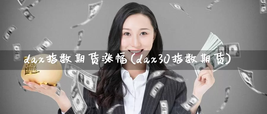 dax指数期货涨幅(dax30指数期货)_https://hz.wpmee.com_外盘期货直播_第1张