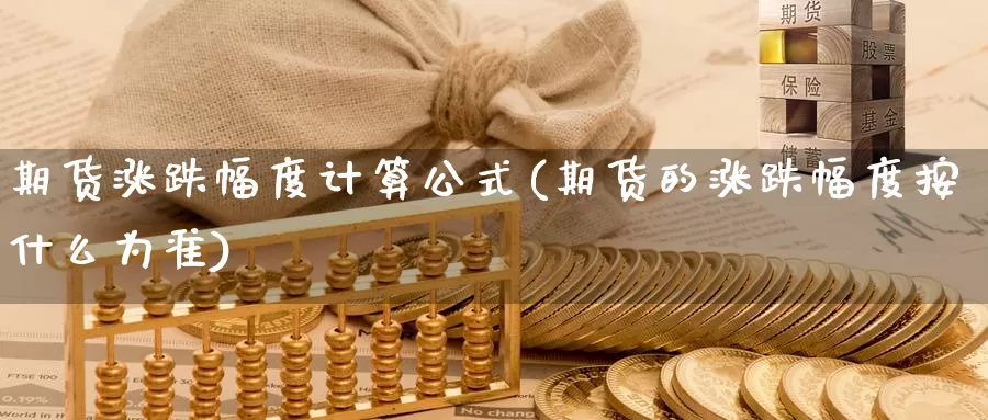 期货涨跌幅度计算公式(期货的涨跌幅度按什么为准)_https://hz.wpmee.com_国际期货直播_第1张