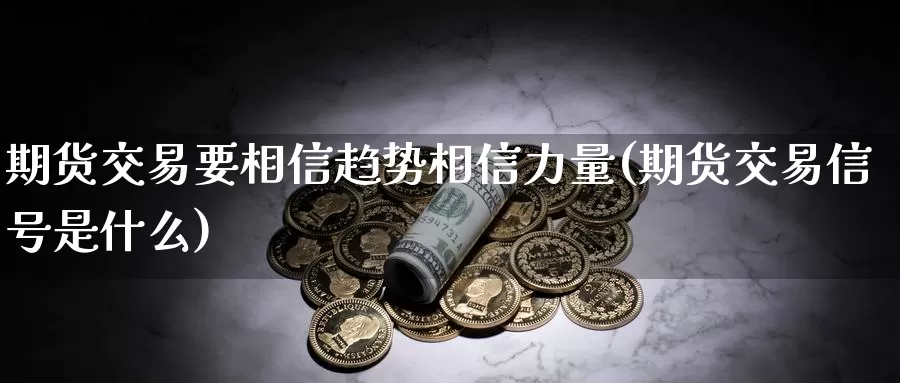 期货交易要相信趋势相信力量(期货交易信号是什么)_https://hz.wpmee.com_黄金期货直播_第1张