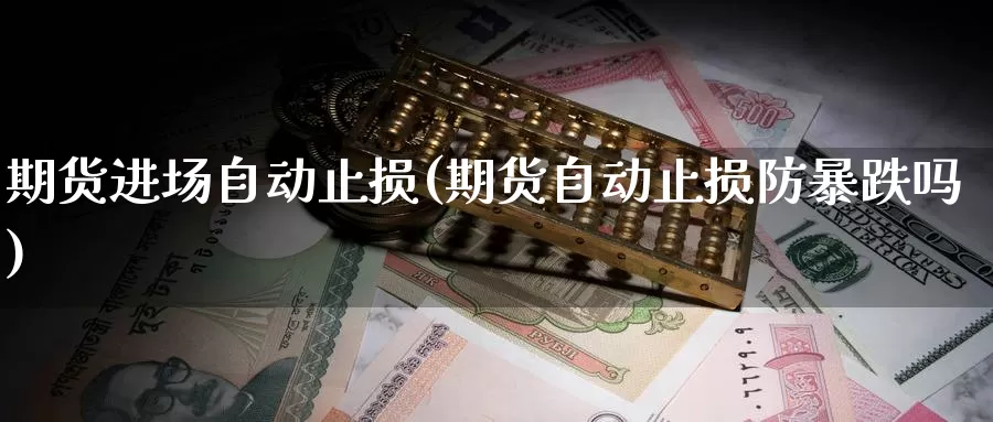 期货进场自动止损(期货自动止损防暴跌吗)_https://hz.wpmee.com_纳指期货直播_第1张