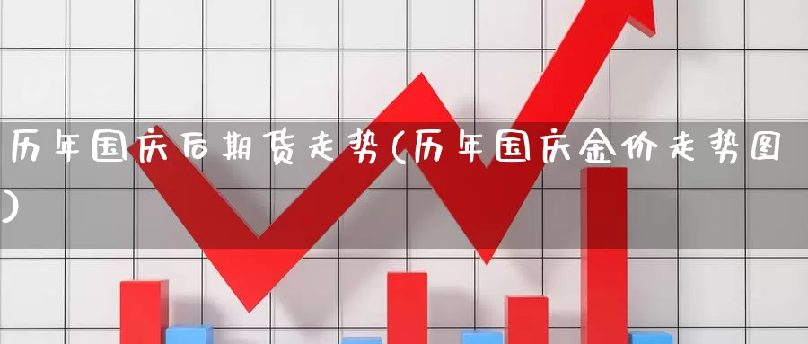 历年国庆后期货走势(历年国庆金价走势图)_https://hz.wpmee.com_国际期货直播_第1张