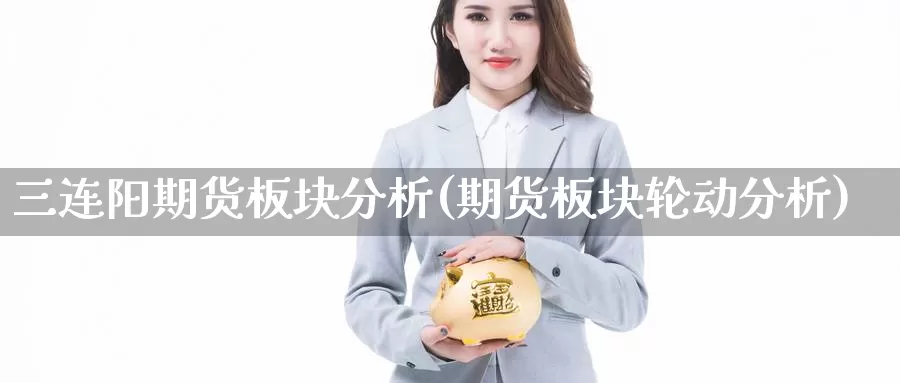 三连阳期货板块分析(期货板块轮动分析)_https://hz.wpmee.com_黄金期货直播_第1张