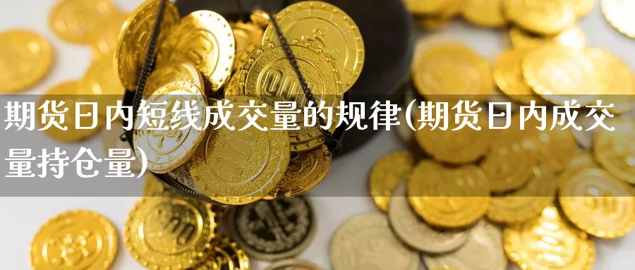 期货日内短线成交量的规律(期货日内成交量持仓量)_https://hz.wpmee.com_纳指期货直播_第1张