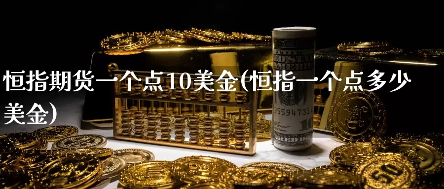 恒指期货一个点10美金(恒指一个点多少美金)_https://hz.wpmee.com_黄金期货直播_第1张