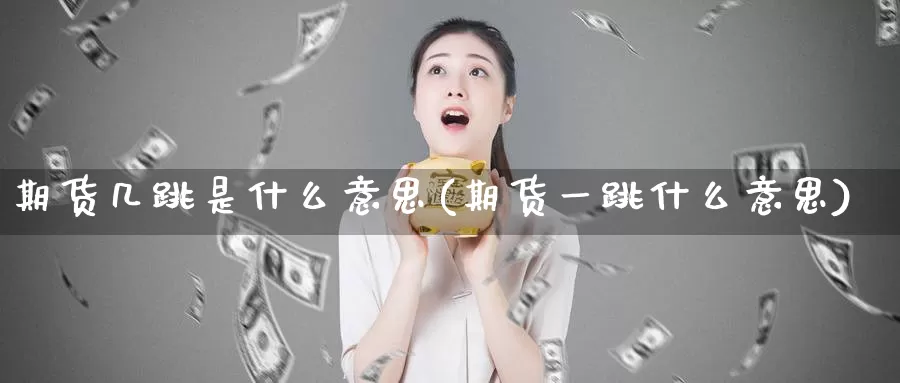 期货几跳是什么意思(期货一跳什么意思)_https://hz.wpmee.com_德指期货直播_第1张