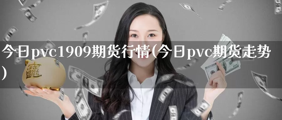 今日pvc1909期货行情(今日pvc期货走势)_https://hz.wpmee.com_德指期货直播_第1张