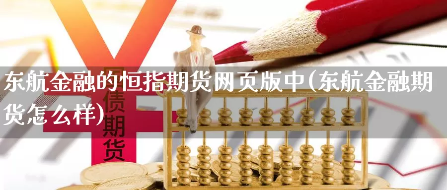 东航金融的恒指期货网页版中(东航金融期货怎么样)_https://hz.wpmee.com_德指期货直播_第1张