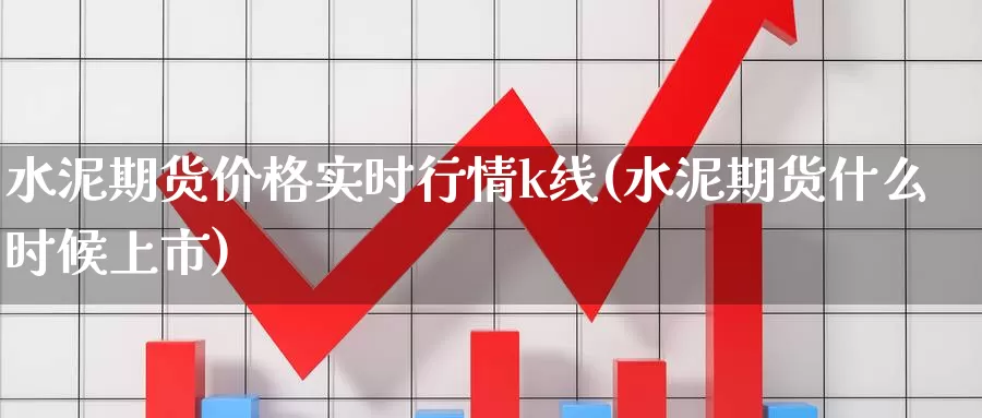 水泥期货价格实时行情k线(水泥期货什么时候上市)_https://hz.wpmee.com_黄金期货直播_第1张