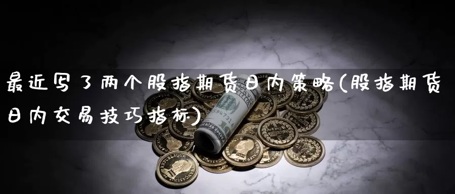 最近写了两个股指期货日内策略(股指期货日内交易技巧指标)_https://hz.wpmee.com_纳指期货直播_第1张