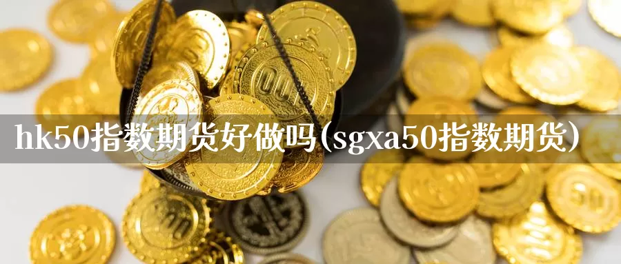 hk50指数期货好做吗(sgxa50指数期货)_https://hz.wpmee.com_外盘期货直播_第1张