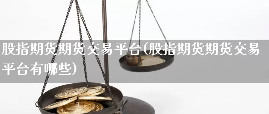 股指期货期货交易平台(股指期货期货交易平台有哪些)_https://hz.wpmee.com_德指期货直播_第1张