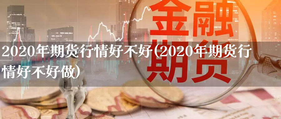 2020年期货行情好不好(2020年期货行情好不好做)_https://hz.wpmee.com_国际期货直播_第1张